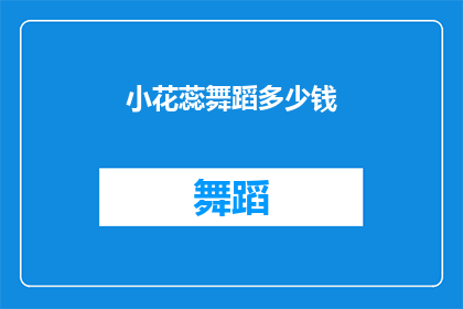 小花蕊舞蹈多少钱(小花蕊舞蹈课程的费用是多少？)