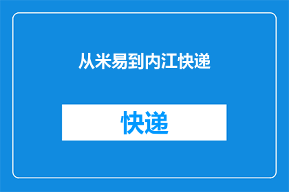从米易到内江快递(从米易到内江的快递服务是否可靠？)