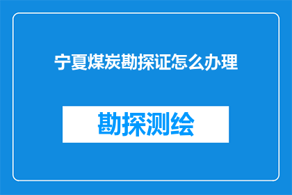 宁夏煤炭勘探证怎么办理(如何办理宁夏煤炭勘探证？)
