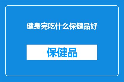 健身完吃什么保健品好(健身后，你应该如何选择合适的保健品来补充营养？)