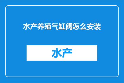 水产养殖气缸阀怎么安装(如何正确安装水产养殖气缸阀？)