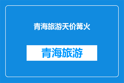 青海旅游天价篝火(青海旅游中的天价篝火现象：是市场炒作还是合理定价？)