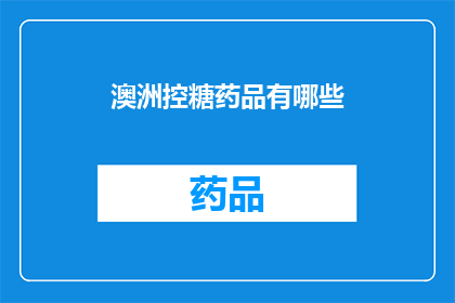 澳洲控糖药品有哪些(澳洲市场上的控糖药品种类有哪些？)