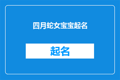 四月蛇女宝宝起名(四月蛇女宝宝起名：如何为新生儿挑选一个独特而富有意义的名字？)