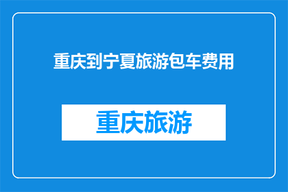 重庆到宁夏旅游包车费用(重庆到宁夏旅游包车费用是多少？)