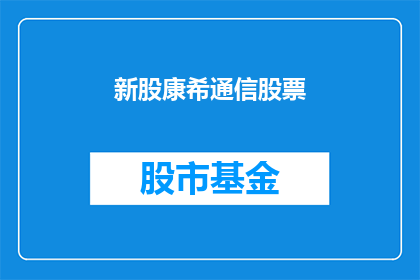 新股康希通信股票(新股康希通信股票：投资者如何把握投资机遇？)