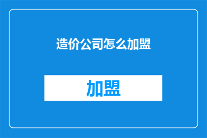 造价公司怎么加盟(如何加盟造价公司？)