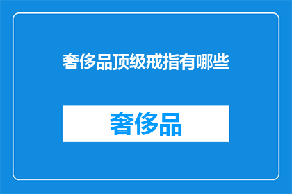 奢侈品顶级戒指有哪些(顶级奢侈品戒指有哪些？)