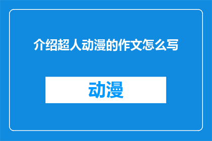 介绍超人动漫的作文怎么写(如何撰写一篇吸引人的作文，介绍超人动漫？)