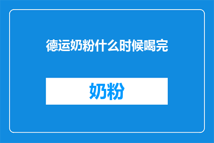 德运奶粉什么时候喝完(何时结束使用德运奶粉？)