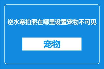 逆水寒拍照在哪里设置宠物不可见(如何调整逆水寒中的拍照设置，以确保宠物在照片中不可见？)