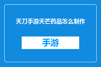 天刀手游天芒药品怎么制作(天刀手游中，如何制作天芒药品？)