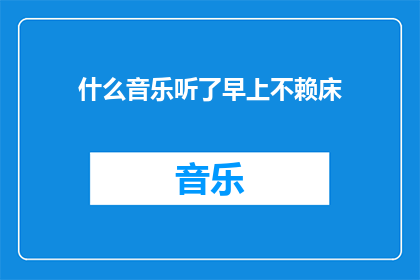 什么音乐听了早上不赖床(早晨起床不再困难：什么音乐能唤醒你的活力？)
