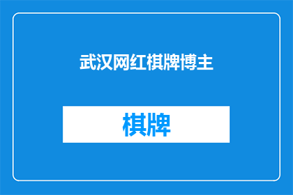 武汉网红棋牌博主(武汉的网红棋牌博主们，他们是如何成为网络红人的？)