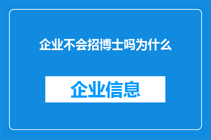 企业不会招博士吗为什么(企业为何不招募博士人才？)