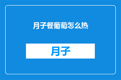 月子餐葡萄怎么热(如何正确加热月子餐中的葡萄？)