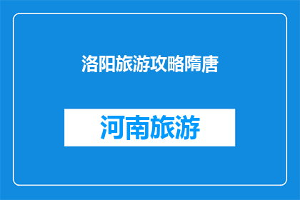 洛阳旅游攻略隋唐(洛阳旅游攻略：探索隋唐盛世的足迹吗？)