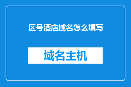 区号酒店域名怎么填写(如何正确填写区号酒店的域名？)