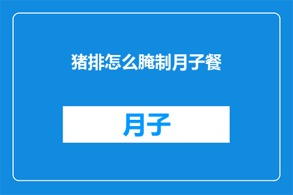 猪排怎么腌制月子餐(如何腌制猪排以制作适合月子餐的美味佳肴？)
