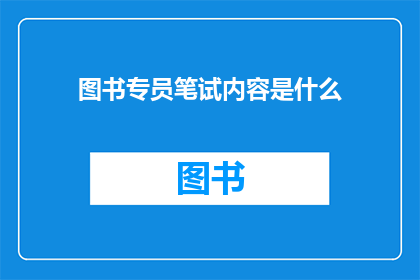 图书专员笔试内容是什么(图书专员笔试内容是什么？)