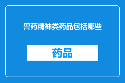 兽药精神类药品包括哪些(兽药精神类药品包含哪些种类？)