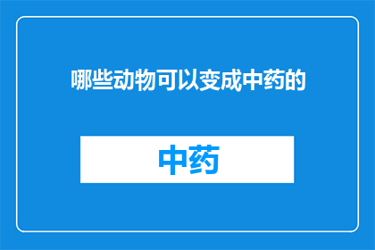 哪些动物可以变成中药的(哪些动物的神奇转变能成为中药中的一员？)