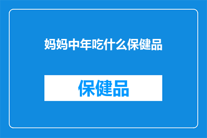 妈妈中年吃什么保健品(中年妈妈们，你们在寻找健康长寿的秘诀吗？是否考虑过补充一些保健品来提升生活质量？)