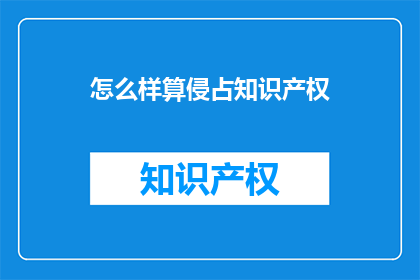 怎么样算侵占知识产权(如何界定知识产权的侵犯行为？)