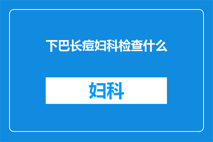 下巴长痘妇科检查什么(妇科检查中，下巴长痘可能暗示着哪些健康问题？)