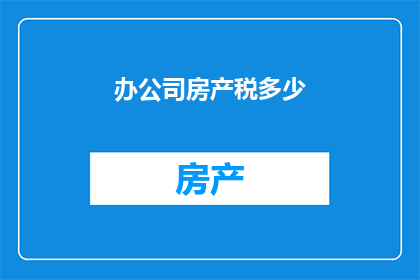 办公司房产税多少(如何计算公司房产税？)