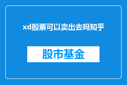 xd股票可以卖出去吗知乎(xd股票能否成功卖出？知乎用户热议此问题)