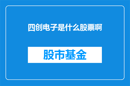 四创电子是什么股票啊(四创电子是什么股票？)