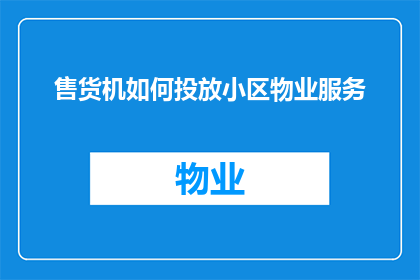 售货机如何投放小区物业服务(如何有效投放小区售货机以提升物业服务品质？)
