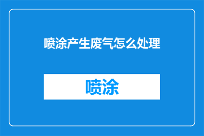 喷涂产生废气怎么处理(如何处理喷涂过程中产生的废气？)