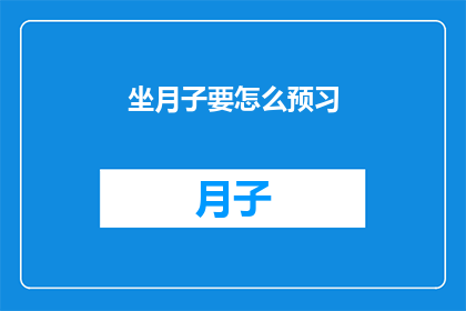 坐月子要怎么预习(坐月子期间，如何进行有效的预习准备？)
