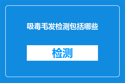 吸毒毛发检测包括哪些(我国对毒品毛发检测的全面解析与应用)