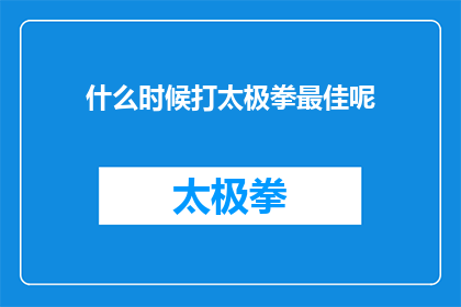 什么时候打太极拳最佳呢(探讨何时练习太极拳最为适宜：最佳时间点分析)