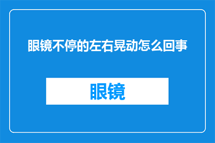 眼镜不停的左右晃动怎么回事(眼镜为何频繁左右摇摆？)