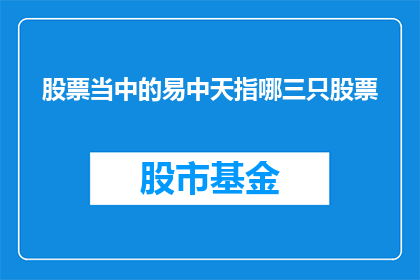 股票当中的易中天指哪三只股票(易中天在股市中的投资对象是哪三只股票？)