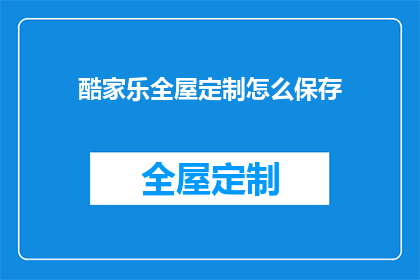 酷家乐全屋定制怎么保存(如何有效保存酷家乐全屋定制的设计方案？)