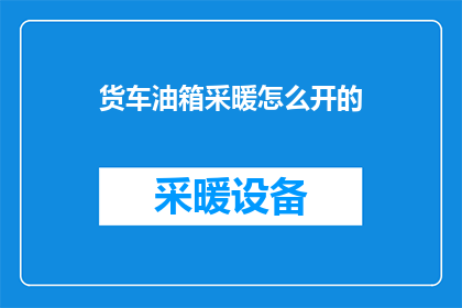 货车油箱采暖怎么开的(如何开启货车油箱的采暖功能？)
