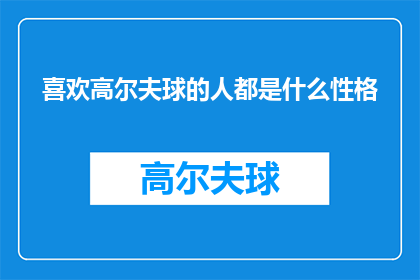 喜欢高尔夫球的人都是什么性格(喜欢高尔夫球的人都具备哪些性格特征？)