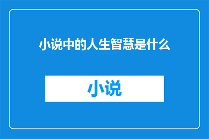 小说中的人生智慧是什么(人生智慧的真谛：在小说中寻找生活的智慧与启示)
