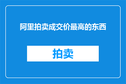 阿里拍卖成交价最高的东西(阿里拍卖成交价最高的神秘之物，究竟为何物？)