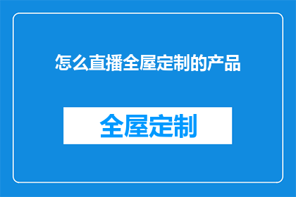 怎么直播全屋定制的产品(如何进行全屋定制直播？)