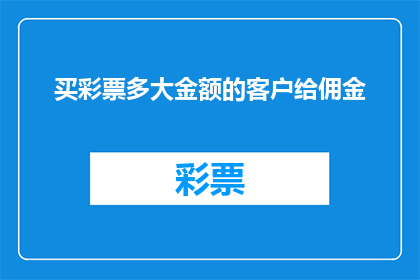 买彩票多大金额的客户给佣金(您是否考虑为购买彩票的大额客户提供佣金？)