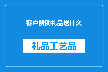 客户赞助礼品送什么(客户赞助礼品应选择何种类型？)