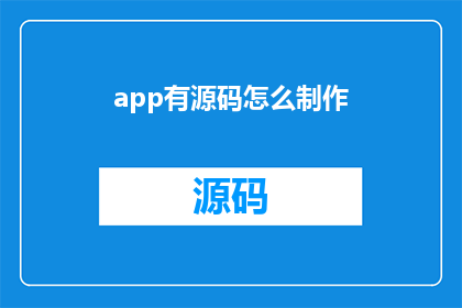 app有源码怎么制作(如何获取应用程序的源代码？)