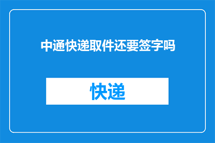 中通快递取件还要签字吗(中通快递取件流程是否还需签字确认？)