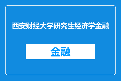 西安财经大学研究生经济学金融(西安财经大学研究生经济学金融专业，你了解吗？)